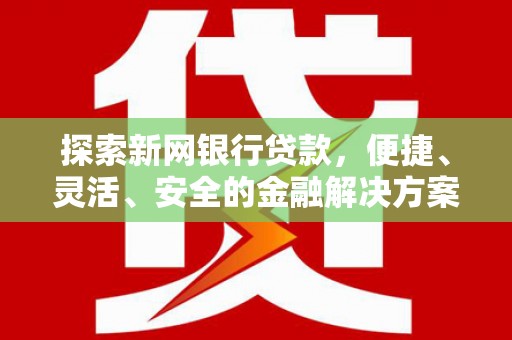 巩留探索新网银行贷款，便捷、灵活、安全的金融解决方案