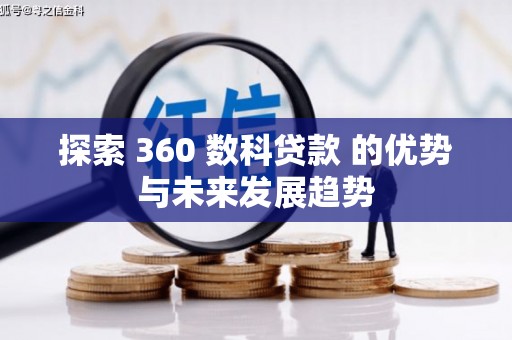 巩留探索 360 数科贷款 的优势与未来发展趋势