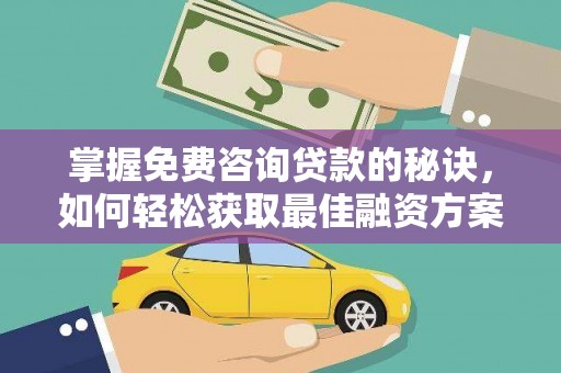 巩留掌握免费咨询贷款的秘诀，如何轻松获取最佳融资方案