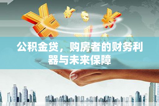 巩留公积金贷，购房者的财务利器与未来保障