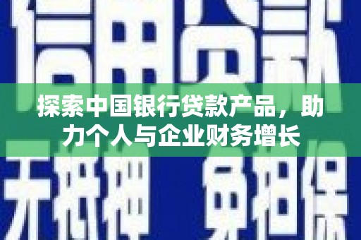 巩留探索中国银行贷款产品，助力个人与企业财务增长