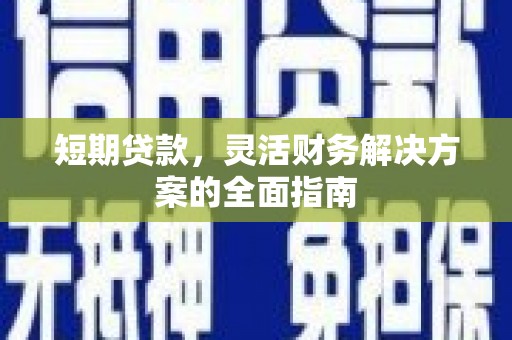 巩留短期贷款，灵活财务解决方案的全面指南