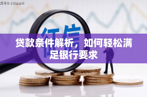 巩留贷款条件解析，如何轻松满足银行要求