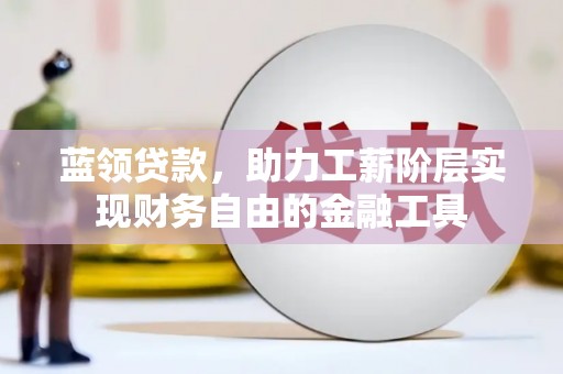 巩留蓝领贷款，助力工薪阶层实现财务自由的金融工具