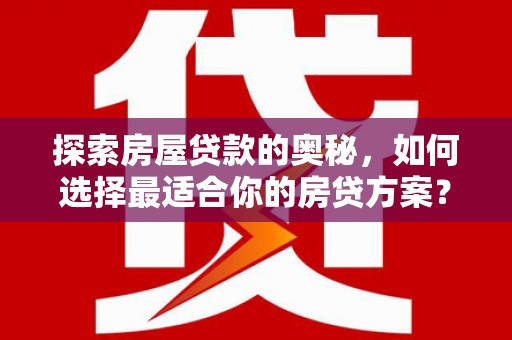 巩留探索房屋贷款的奥秘，如何选择最适合你的房贷方案？
