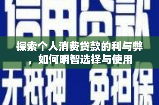 巩留探索个人消费贷款的利与弊，如何明智选择与使用