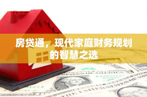 巩留房贷通，现代家庭财务规划的智慧之选