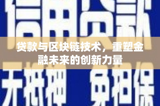 巩留贷款与区块链技术，重塑金融未来的创新力量