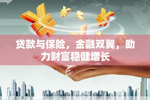 巩留贷款与保险，金融双翼，助力财富稳健增长