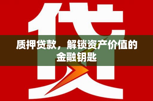 巩留质押贷款，解锁资产价值的金融钥匙