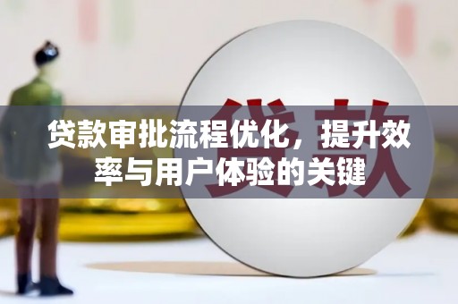 巩留贷款审批流程优化，提升效率与用户体验的关键