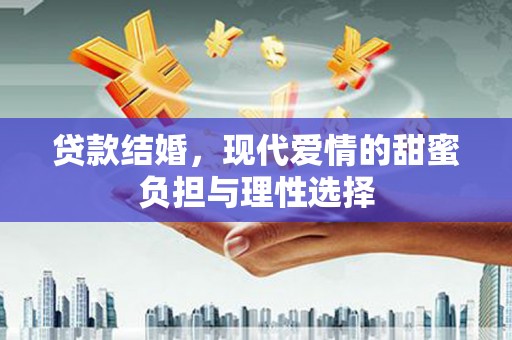 巩留贷款结婚，现代爱情的甜蜜负担与理性选择
