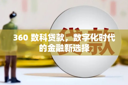 巩留360 数科贷款，数字化时代的金融新选择