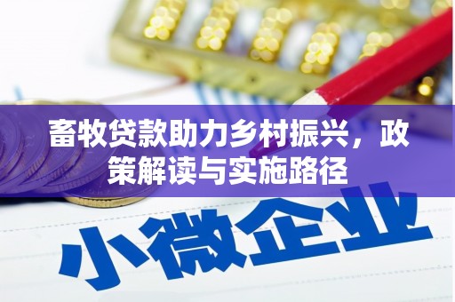 巩留畜牧贷款助力乡村振兴，政策解读与实施路径
