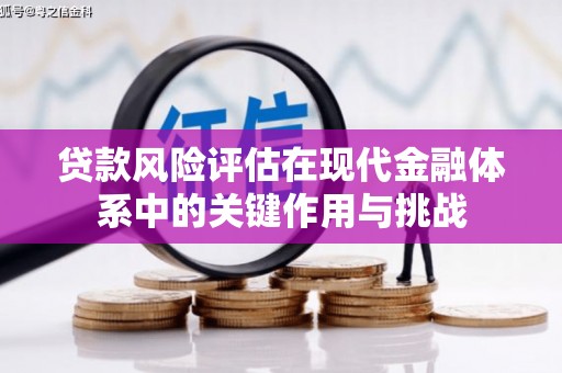巩留贷款风险评估在现代金融体系中的关键作用与挑战
