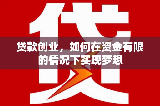 巩留贷款创业，如何在资金有限的情况下实现梦想