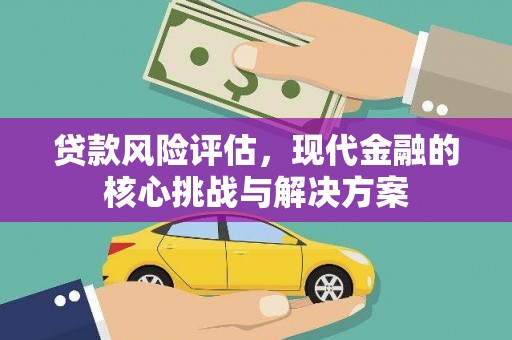 巩留贷款风险评估，现代金融的核心挑战与解决方案