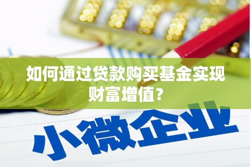 巩留如何通过贷款购买基金实现财富增值？