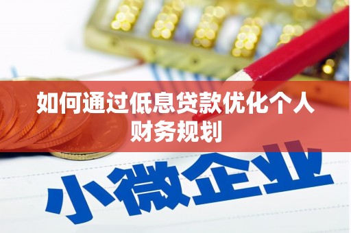 巩留如何通过低息贷款优化个人财务规划