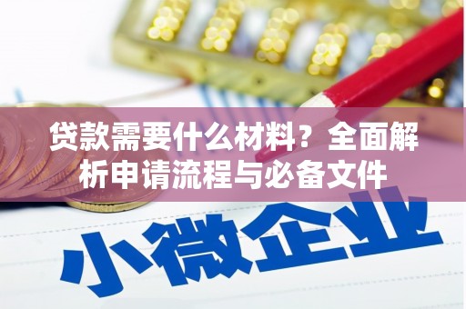 巩留贷款需要什么材料？全面解析申请流程与必备文件