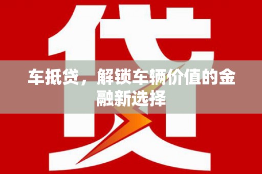 巩留车抵贷，解锁车辆价值的金融新选择