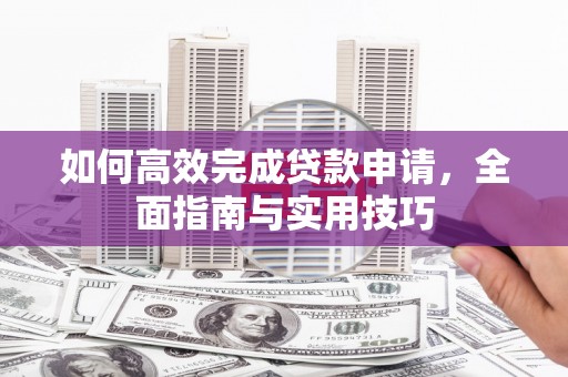 巩留如何高效完成贷款申请，全面指南与实用技巧