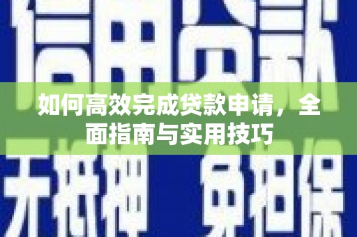 巩留如何高效完成贷款申请，全面指南与实用技巧