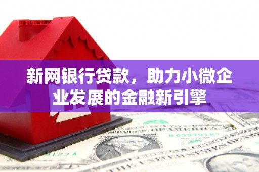 巩留新网银行贷款，助力小微企业发展的金融新引擎