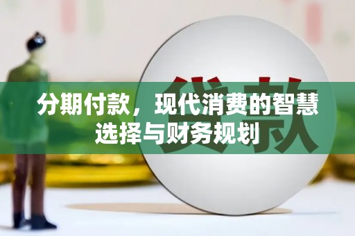巩留分期付款，现代消费的智慧选择与财务规划