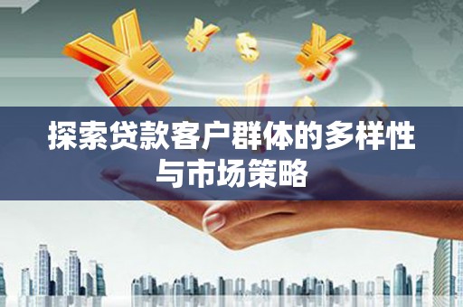 巩留探索贷款客户群体的多样性与市场策略