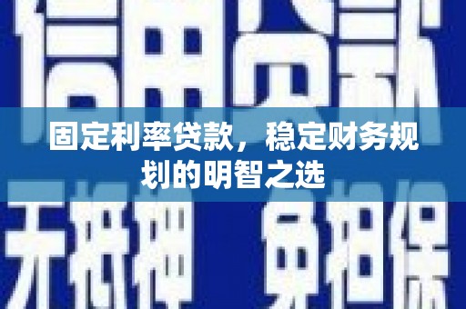 巩留固定利率贷款，稳定财务规划的明智之选