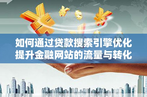 巩留如何通过贷款搜索引擎优化提升金融网站的流量与转化率