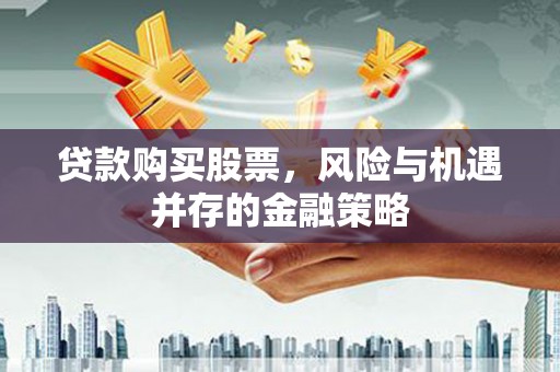 巩留贷款购买股票，风险与机遇并存的金融策略