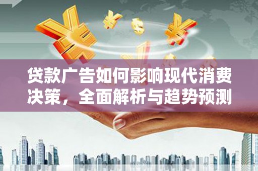 巩留贷款广告如何影响现代消费决策，全面解析与趋势预测