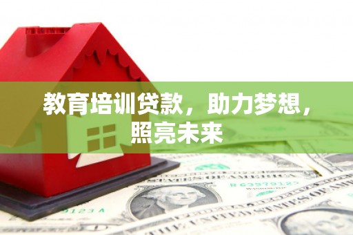 巩留教育培训贷款，助力梦想，照亮未来