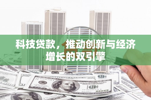 巩留科技贷款，推动创新与经济增长的双引擎