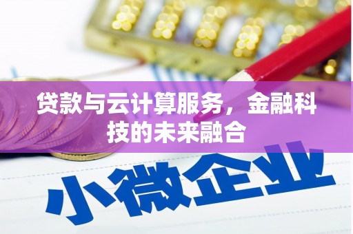 巩留贷款与云计算服务，金融科技的未来融合