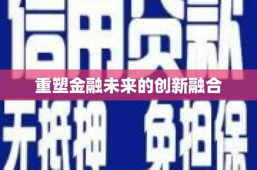 巩留重塑金融未来的创新融合