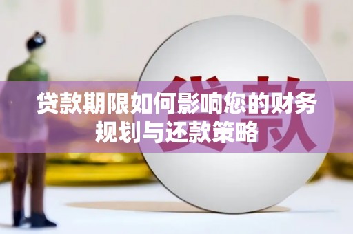 巩留贷款期限如何影响您的财务规划与还款策略