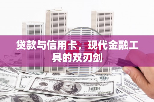 巩留贷款与信用卡，现代金融工具的双刃剑