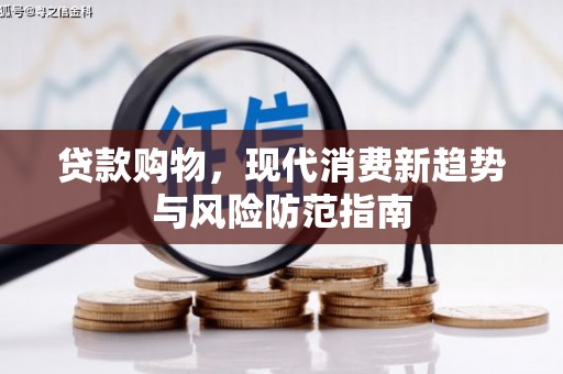 巩留贷款购物，现代消费新趋势与风险防范指南