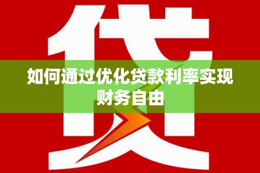 巩留如何通过优化贷款利率实现财务自由