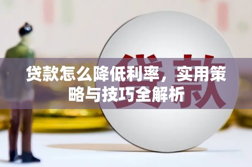 巩留贷款怎么降低利率，实用策略与技巧全解析