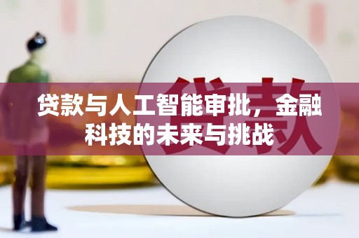 巩留贷款与人工智能审批，金融科技的未来与挑战