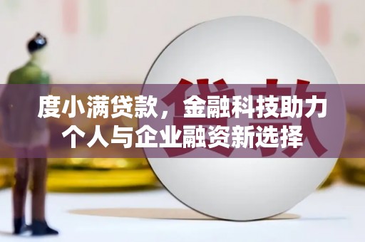 巩留度小满贷款，金融科技助力个人与企业融资新选择