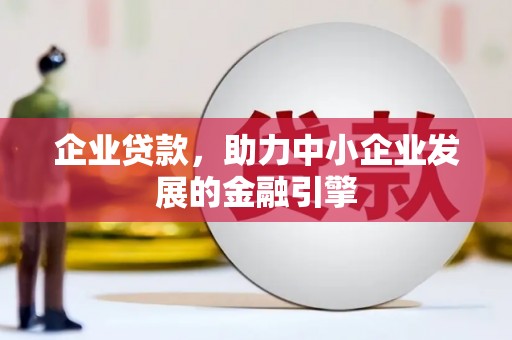 巩留企业贷款，助力中小企业发展的金融引擎