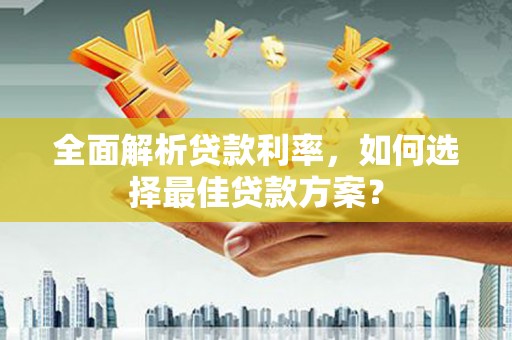 巩留全面解析贷款利率，如何选择最佳贷款方案？