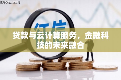 巩留贷款与云计算服务，金融科技的未来融合