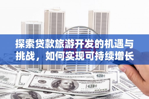 巩留探索贷款旅游开发的机遇与挑战，如何实现可持续增长