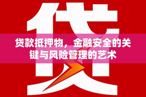 巩留贷款抵押物，金融安全的关键与风险管理的艺术